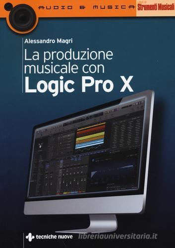 La produzione musicale con Logic Pro X di Alessandro Magri edito da Tecniche Nuove