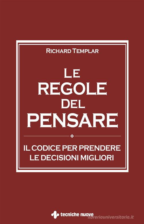 Le regole del pensare. Il codice per prendere le decisioni migliori di Richard Templar edito da Tecniche Nuove