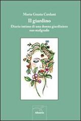 Il giardino. Diario intimo di una donna giardiniere suo malgrado di M. Grazia Cardani edito da Gruppo Albatros Il Filo