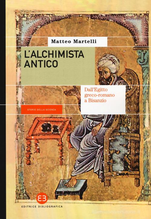 L' alchimista antico. Dall'Egitto greco-romano a Bisanzio di Matteo Martelli edito da Editrice Bibliografica