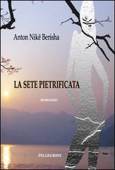 La sete pietrificata di Anton Nikë Berisha edito da Pellegrini