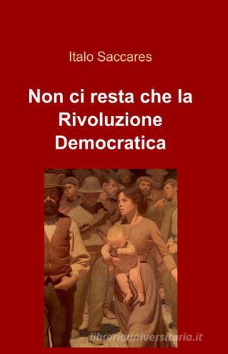 Non ci resta che la rivoluzione democratica di Italo Saccares edito da Pubblicato dall'Autore