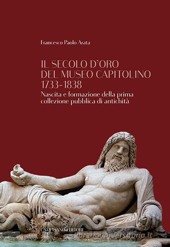 Il secolo d'oro del Museo Capitolino 1733-1838. Nascita e formazione della prima collezione pubblica di antichità di Francesco Paolo Arata edito da Campisano Editore