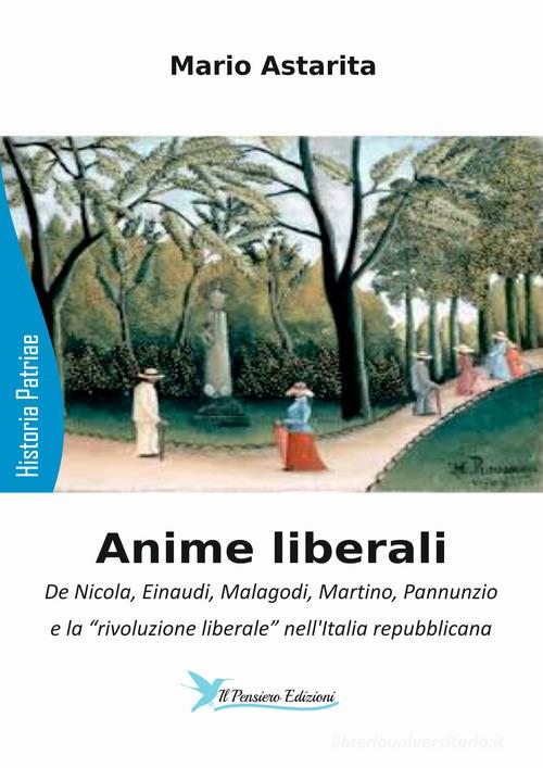 Anime liberali. De Nicola, Einaudi, Malagodi, Martino, Pannunzio e la «rivoluzione liberale» nell'Italia repubblicana di Mario Astarita edito da Il Pensiero