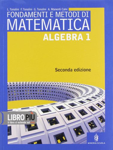 Fondamenti e metodi di matematica. Algebra. Con espansione online. Per le Scuole superiori vol.1 di Livia Tonolini, Franco Tonolini, Annamaria Manenti Calvi edito da Minerva Scuola