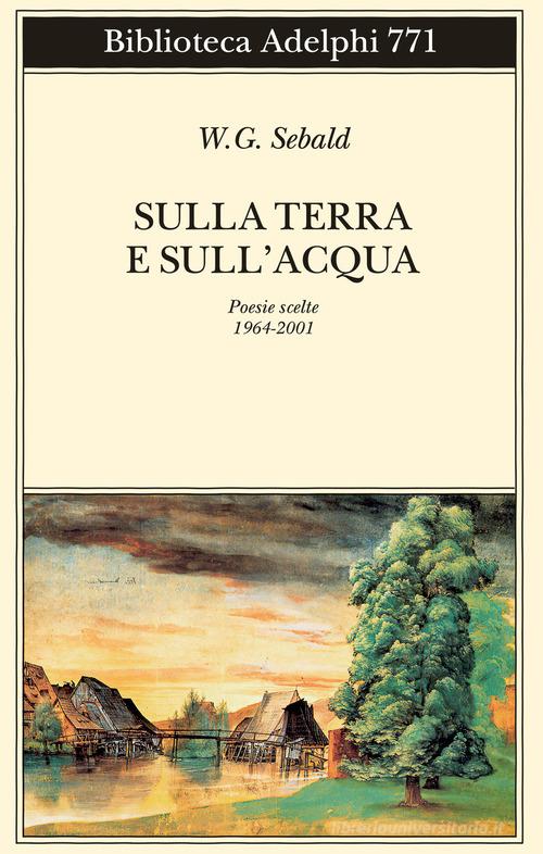 Sulla terra e sull'acqua. Poesie scelte (1964-2001) di Winfried G. Sebald edito da Adelphi