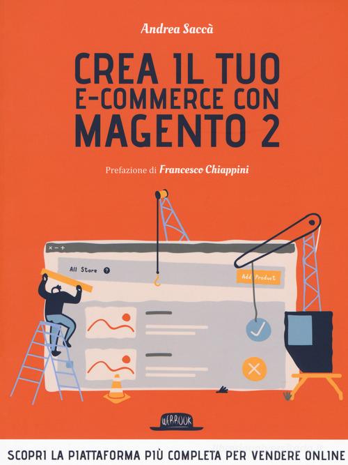 Crea il tuo e-commerce con Magento 2. Scopri la piattaforma più completa per vendere online di Andrea Saccà edito da Flaccovio Dario