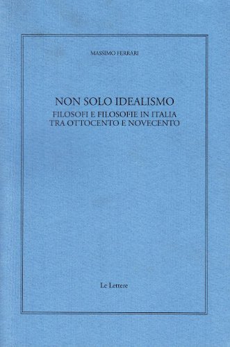 Non solo idealismo. Filosofi e filosofie in Italia tra Ottocento e Novecento di Massimo Ferrari edito da Le Lettere