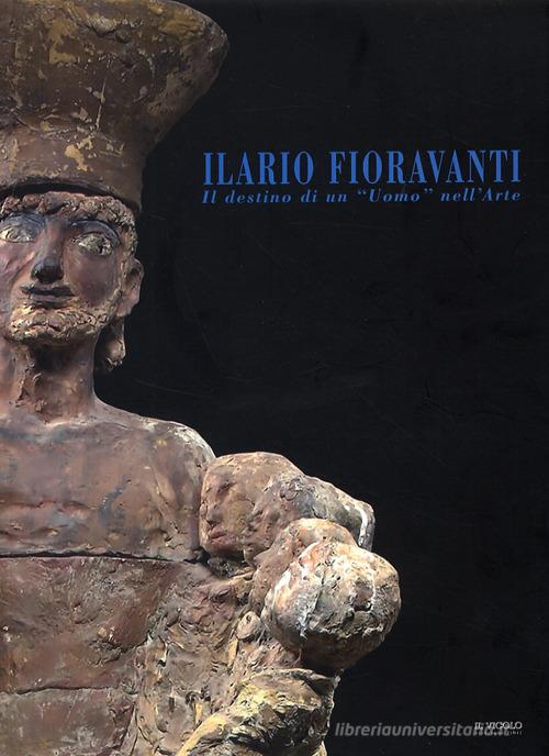 Ilario Fioravanti. Il destino di un «uomo» nell'arte edito da Il Vicolo