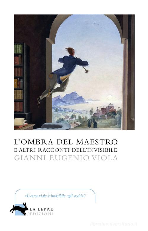 L' ombra del maestro e altri racconti dell'invisibile di Gianni Eugenio Viola edito da La Lepre Edizioni