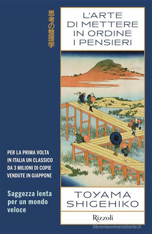 L'arte di mettere in ordine i pensieri. Saggezza lenta per un mondo veloce di Shigehiko Toyama edito da Rizzoli