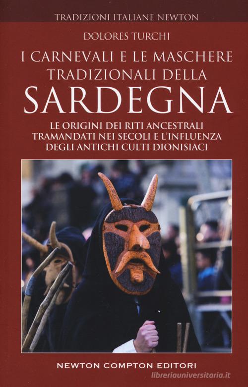 I carnevali e le maschere tradizionali della Sardegna. Le origini dei riti ancestrali tramandati nei secoli e l'influenza degli antichi culti dionisiaci di Dolores Turchi edito da Newton Compton Editori