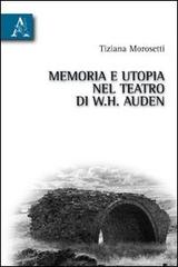 Memoria e utopia nel teatro di W. H. Auden di Tiziana Morosetti edito da Aracne