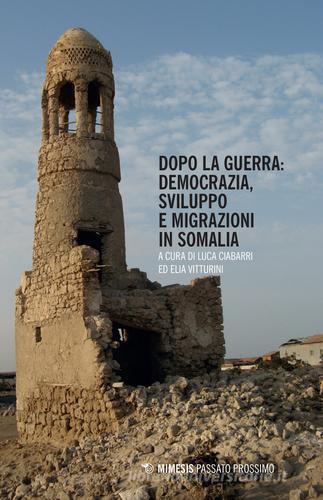 Dopo la guerra. Democrazia, sviluppo e migrazioni in Somalia edito da Mimesis
