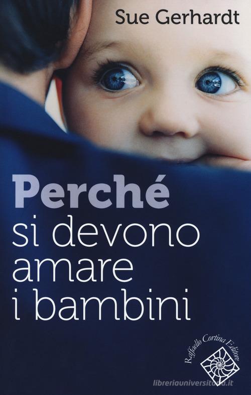 Perché si devono amare i bambini di Sue Gerhardt edito da Raffaello Cortina Editore