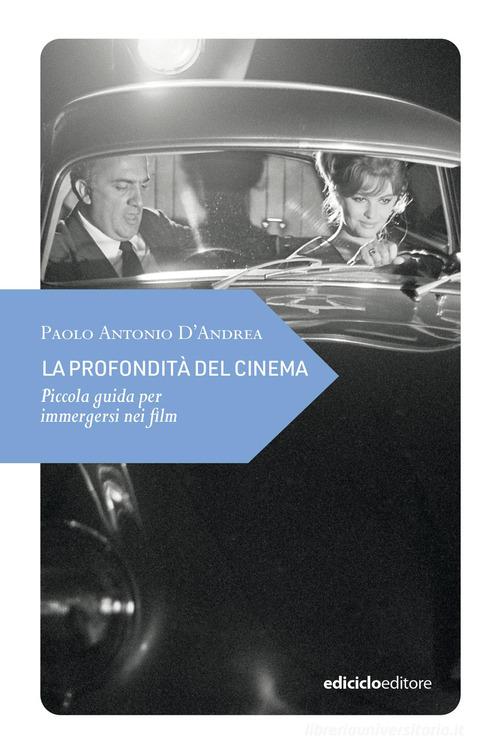 La profondità del cinema. Piccola guida per immergersi nei film di Paolo Antonio D'Andrea edito da Ediciclo