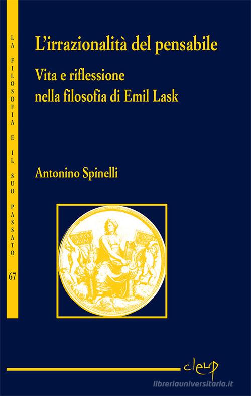 L' irrazionalità del pensabile. Vita e riflessione nella filosofia di Emil Lask di Antonino Spinelli edito da CLEUP