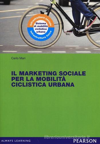 Il marketing sociale per la mobilità ciclistica urbana di Carlo Mari edito da Pearson