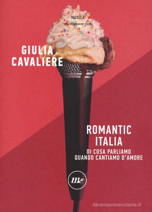 Romantic Italia. Di cosa parliamo quando cantiamo d'amore di Giulia Cavaliere edito da Minimum Fax