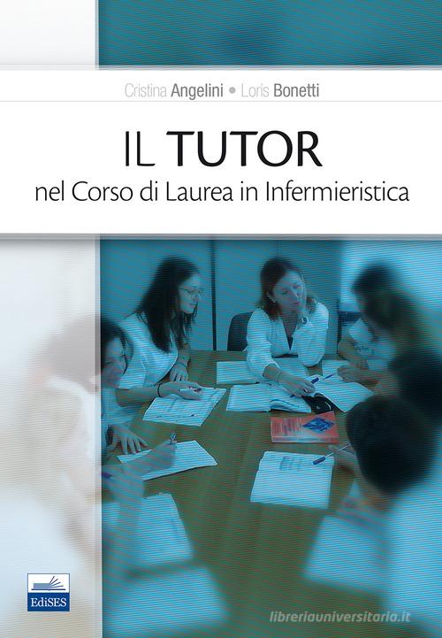Il tutor nel corso di laurea in infermieristica di Cristina Angelini, Loris Bonetti edito da Edises