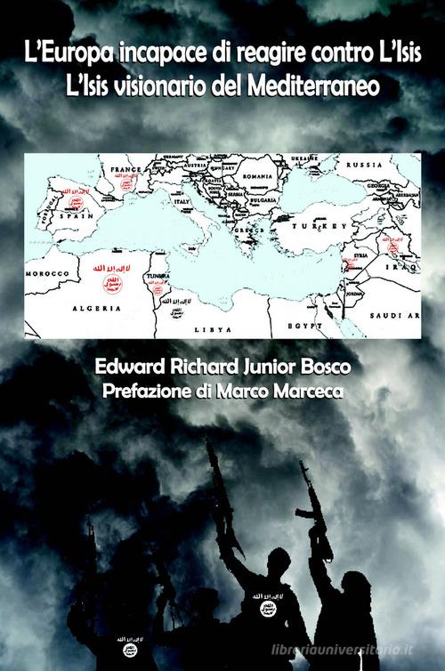 L' Europa incapace di reagire contro l'Isis. L'Isis visionario del Mediterraneo di Edward Richard Junior Bosco edito da ilmiolibro self publishing