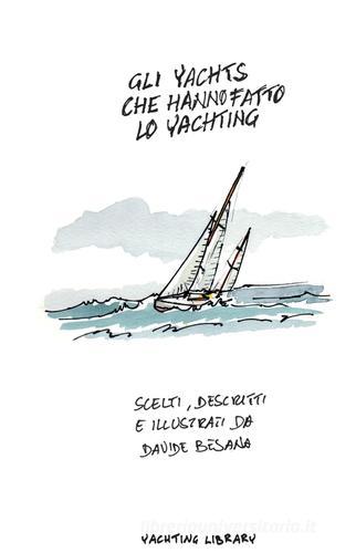 Gli Yacht che hanno fatto lo Yachting. Ediz. illustrata di Davide Besana edito da Yachting Library