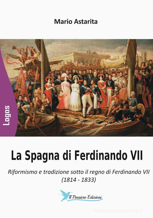 La Spagna di Ferdinando VII. Riformismo e tradizione sotto il regno di Ferdinando VII (1814-1833) di Mario Astarita edito da Il Pensiero