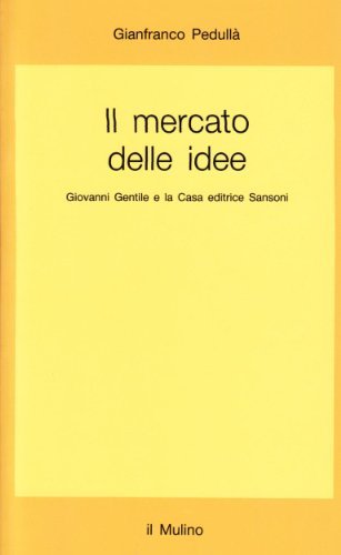 Il mercato delle idee. Giovanni Gentile e la casa editrice Sansoni di Gianfranco Pedullà edito da Il Mulino