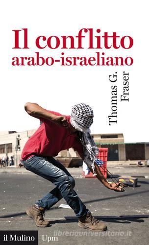 Il conflitto arabo-israeliano di Thomas G. Fraser edito da Il Mulino