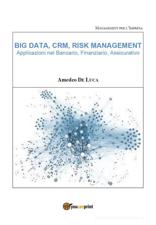 Big data, CRM, risk management. Applicazioni nel bancario, finanziario, assicurativo di Amedeo De Luca edito da Youcanprint