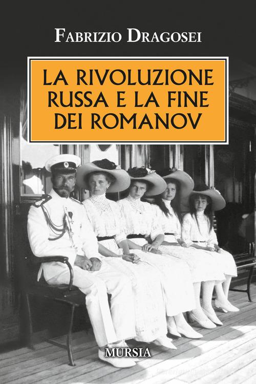 La rivoluzione russa e la fine dei Romanov di Fabrizio Dragosei edito da Ugo Mursia Editore