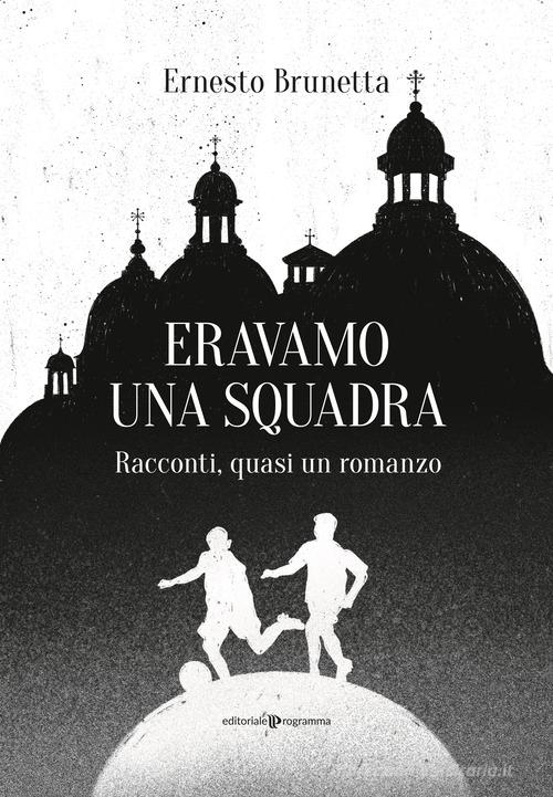 Libro Eravamo una squadra. Racconti, quasi un romanzo di Ernesto Brunetta di Editoriale Programma