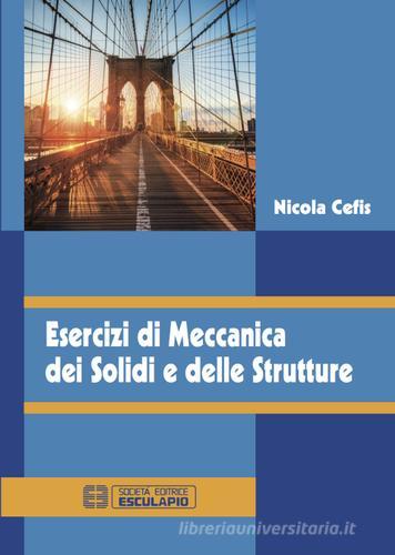Esercizi di meccanica dei solidi e delle strutture di Nicola Cefis edito da Esculapio
