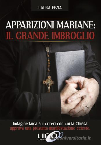 Apparizioni mariane: il grande imbroglio. Indagine laica sui criteri con cui la Chiesa approva una presunta manifestazione celeste di Laura Fezia edito da Uno Editori