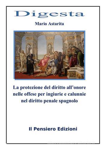 La protezione del diritto all'onore nelle offese per ingiurie e calunnie nel diritto penale spagnolo di Mario Astarita edito da Il Pensiero