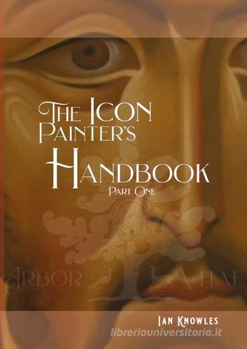 The Icon Painter's Handbook. A practical guide to Byzantine icon painting vol.1 di Ian Knowles edito da Youcanprint