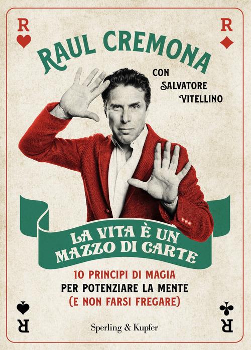 La vita è un mazzo di carte. 10 principi di magia per potenziare la mente (e non farsi fregare) di Raul Cremona, Salvatore Vitellino edito da Sperling & Kupfer