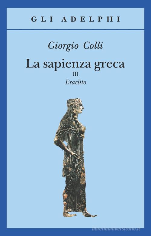 La sapienza greca. Eraclito vol.3 di Giorgio Colli edito da Adelphi