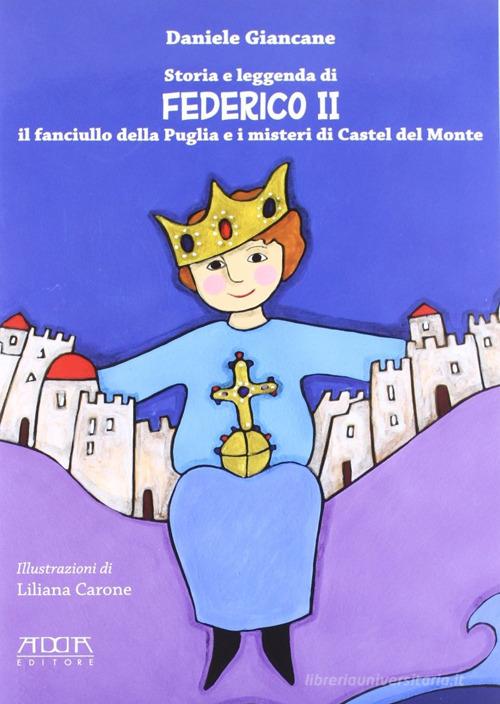 Storia e leggenda di Federico II. Il fanciullo della Puglia e i misteri di Castel del Monte di Daniele Giancane edito da Adda