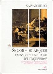 Sigismondo Arquer. Un innocente sul rogo dell'inquisizione. Cattolicesimo e protestantesimo in Sardegna e Spagna nel '500 di Salvatore Loi edito da AM&D