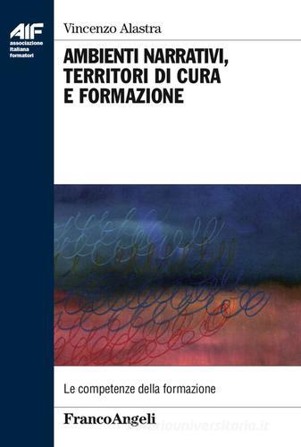 Ambienti narrativi, territori di cura e formazione di Vincenzo Alastra edito da Franco Angeli