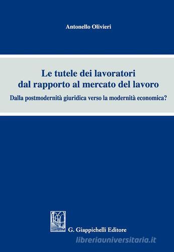 Le tutele dei lavoratori dal rapporto al mercato del lavoro. Dalla postmodernità giuridica verso la modernità economica? di Antonello Olivieri edito da Giappichelli