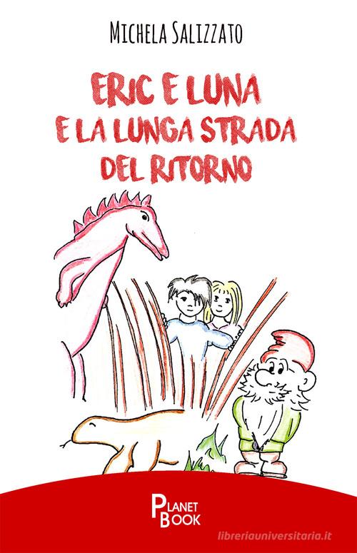 Eric e Luna e la lunga strada del ritorno di Michela Salizzato edito da Planet Book