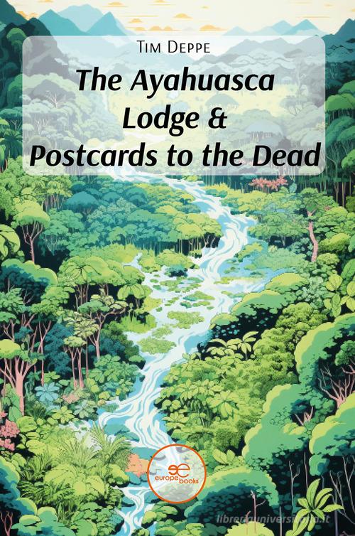 The ayahuasca lodge & postcards to the dead di Tim Deppe edito da Europa Edizioni