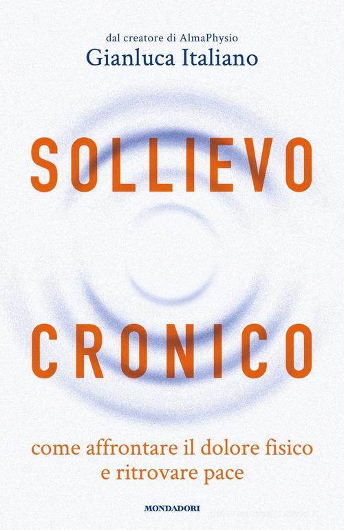 Sollievo cronico. Come affrontare il dolore fisico e ritrovare pace di Gianluca Italiano edito da Mondadori