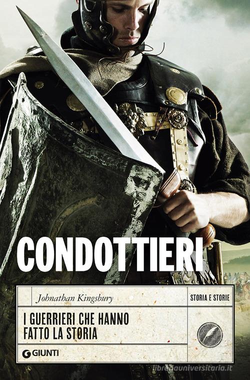 Condottieri. I guerrieri che hanno fatto la storia di Johnathan Kingsbury edito da Giunti Editore