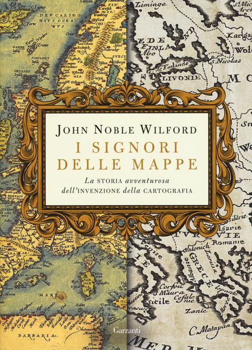 I signori delle mappe. La storia avventurosa dell'invenzione della cartografia di John Noble Wilford edito da Garzanti