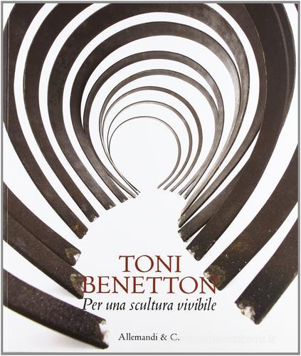 Toni Benetton. Per una scultura vivibile di Carlo Sala, Nico Stringa edito da Allemandi