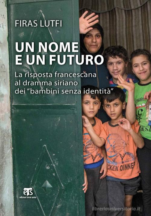 Un nome e un futuro. La risposta francescana al dramma siriano dei «bambini senza identità» di Lutfi Firas edito da TS - Terra Santa