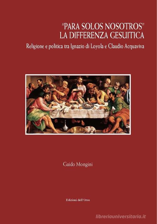 «Para solos nosotros». La differenza gesuitica. Religione e politica tra Ignazio di Loyola e Claudio Acquaviva. Ediz. critica di Guido Mongini edito da Edizioni dell'Orso